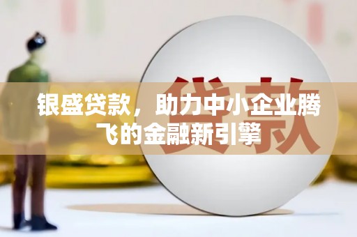 竹崎银盛贷款，助力中小企业腾飞的金融新引擎