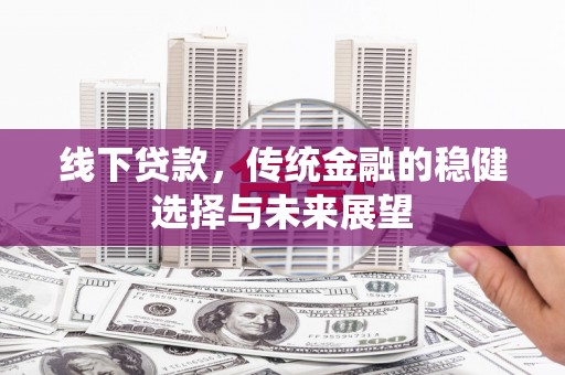竹崎线下贷款，传统金融的稳健选择与未来展望