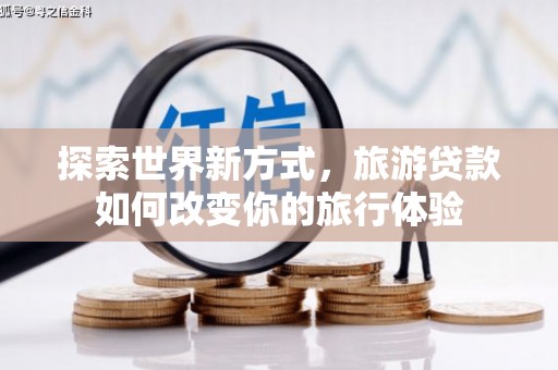 竹崎探索世界新方式，旅游贷款如何改变你的旅行体验