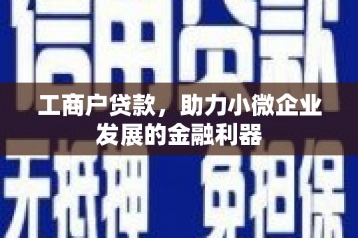 竹崎工商户贷款，助力小微企业发展的金融利器