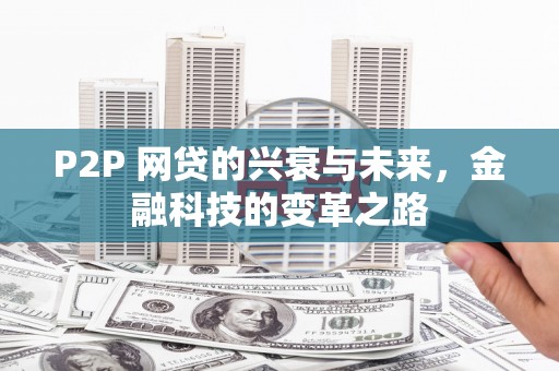 竹崎P2P 网贷的兴衰与未来，金融科技的变革之路