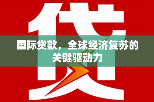 竹崎国际贷款，全球经济复苏的关键驱动力