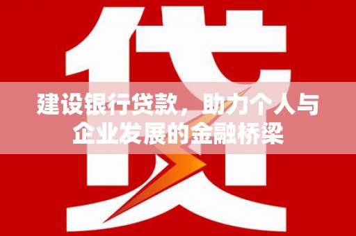 竹崎建设银行贷款，助力个人与企业发展的金融桥梁