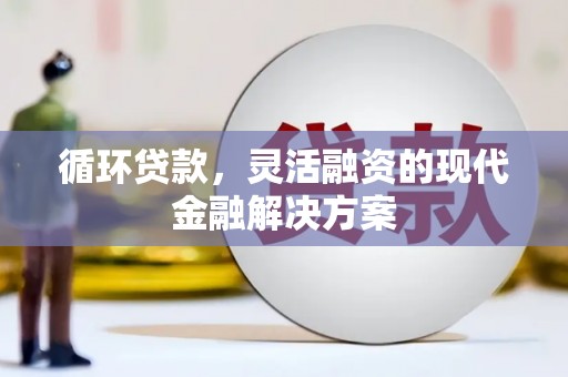 竹崎循环贷款，灵活融资的现代金融解决方案