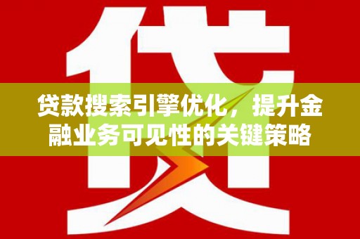 竹崎贷款搜索引擎优化，提升金融业务可见性的关键策略