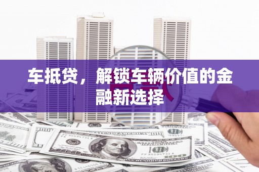 竹崎车抵贷，解锁车辆价值的金融新选择