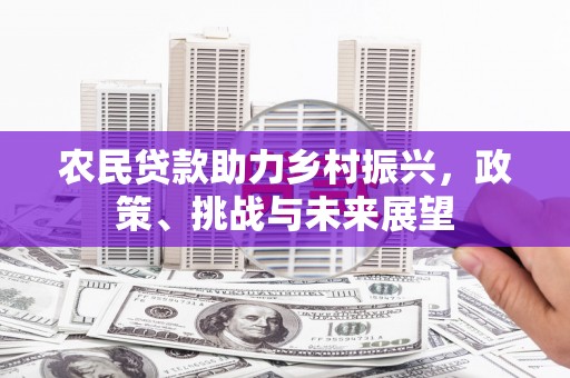 竹崎农民贷款助力乡村振兴，政策、挑战与未来展望