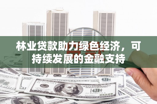 竹崎林业贷款助力绿色经济，可持续发展的金融支持