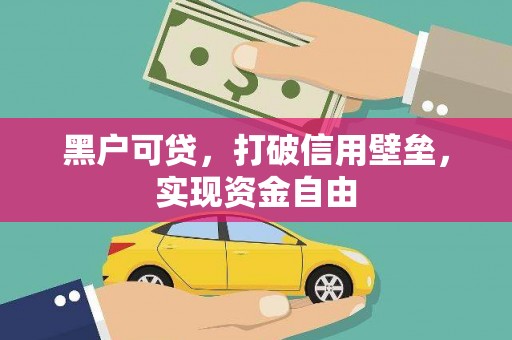 竹崎黑户可贷，打破信用壁垒，实现资金自由