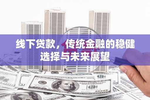 竹崎线下贷款，传统金融的稳健选择与未来展望