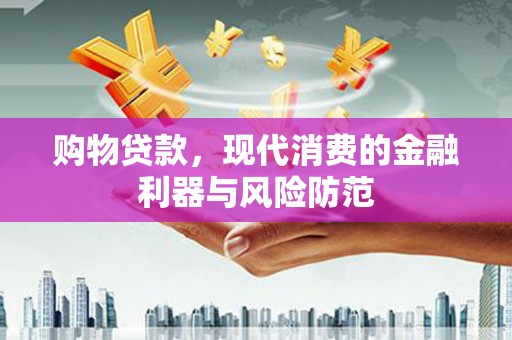 竹崎购物贷款，现代消费的金融利器与风险防范