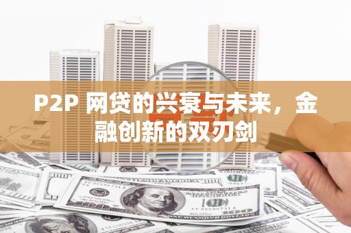 竹崎P2P 网贷的兴衰与未来，金融创新的双刃剑