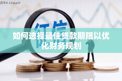竹崎如何选择最佳贷款期限以优化财务规划