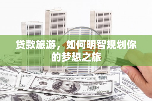 竹崎贷款旅游，如何明智规划你的梦想之旅