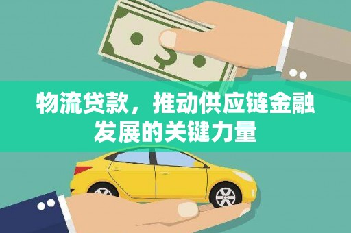 竹崎物流贷款，推动供应链金融发展的关键力量