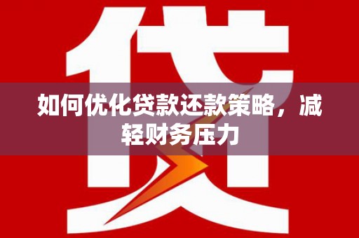 竹崎如何优化贷款还款策略，减轻财务压力