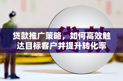 竹崎贷款推广策略，如何高效触达目标客户并提升转化率
