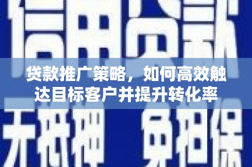 竹崎贷款推广策略，如何高效触达目标客户并提升转化率