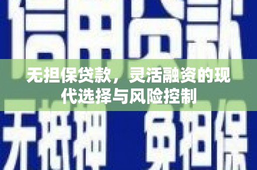 竹崎无担保贷款，灵活融资的现代选择与风险控制