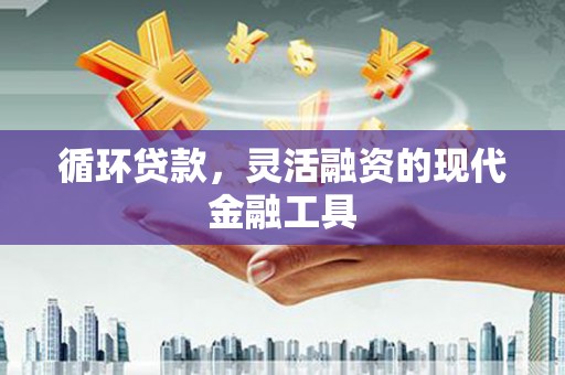 竹崎循环贷款，灵活融资的现代金融工具