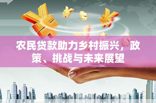 竹崎农民贷款助力乡村振兴，政策、挑战与未来展望