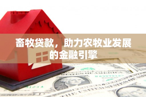 竹崎畜牧贷款，助力农牧业发展的金融引擎
