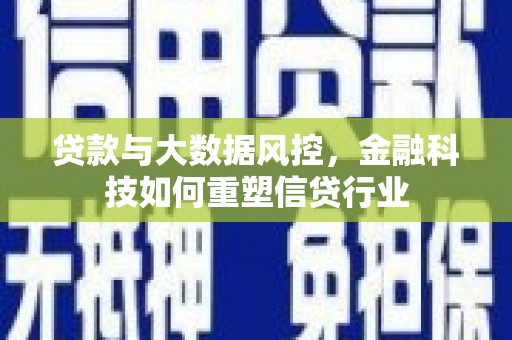 竹崎贷款与大数据风控，金融科技如何重塑信贷行业