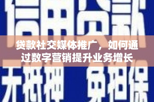 竹崎贷款社交媒体推广，如何通过数字营销提升业务增长