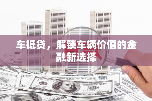 竹崎车抵贷，解锁车辆价值的金融新选择