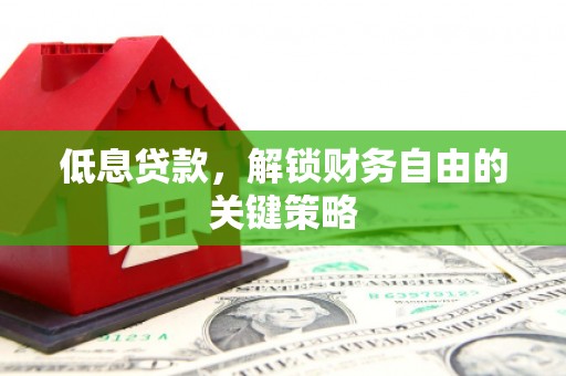 竹崎低息贷款，解锁财务自由的关键策略