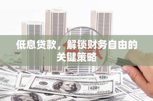 竹崎低息贷款，解锁财务自由的关键策略