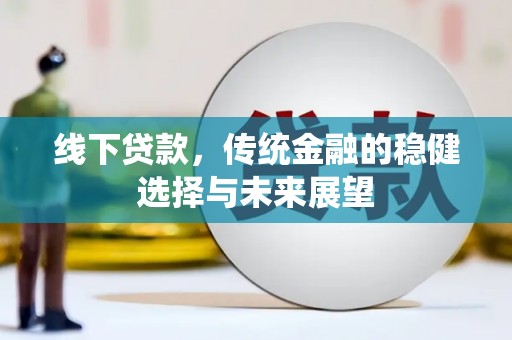 竹崎线下贷款，传统金融的稳健选择与未来展望