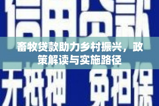竹崎畜牧贷款助力乡村振兴，政策解读与实施路径