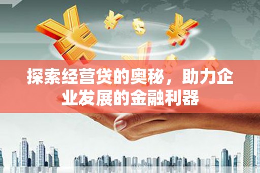 竹崎探索经营贷的奥秘，助力企业发展的金融利器