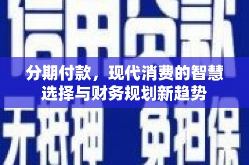 竹崎分期付款，现代消费的智慧选择与财务规划新趋势