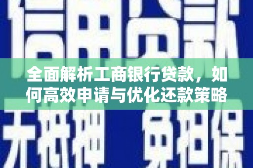 竹崎全面解析工商银行贷款，如何高效申请与优化还款策略