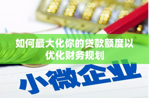 竹崎如何最大化你的贷款额度以优化财务规划