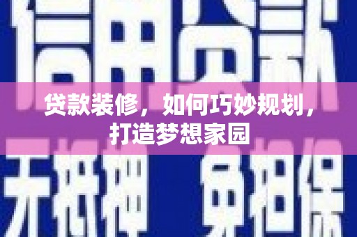 竹崎贷款装修，如何巧妙规划，打造梦想家园