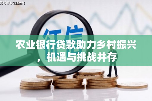 竹崎农业银行贷款助力乡村振兴，机遇与挑战并存