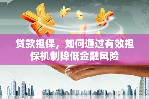 竹崎贷款担保，如何通过有效担保机制降低金融风险