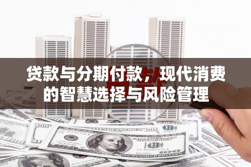 竹崎贷款与分期付款，现代消费的智慧选择与风险管理