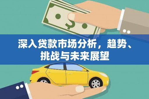 竹崎深入贷款市场分析，趋势、挑战与未来展望