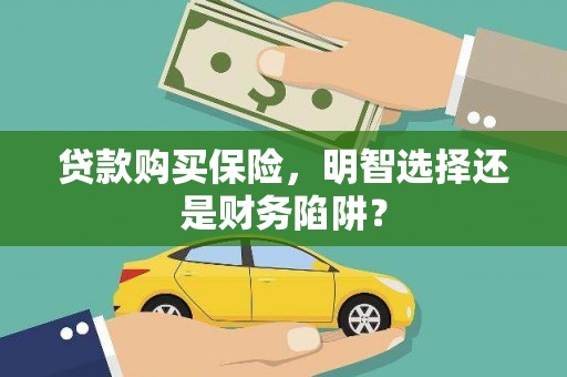 竹崎贷款购买保险，明智选择还是财务陷阱？