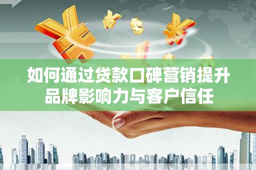 竹崎如何通过贷款口碑营销提升品牌影响力与客户信任