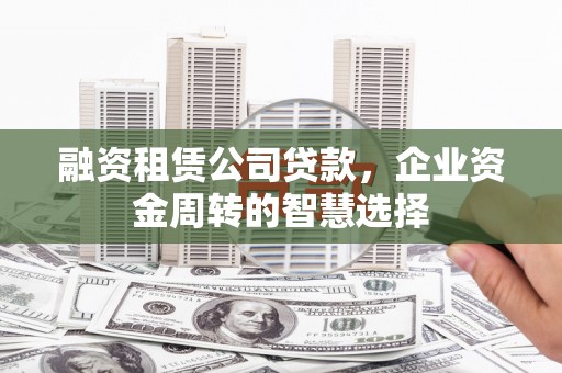 竹崎融资租赁公司贷款，企业资金周转的智慧选择