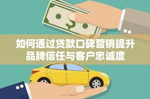竹崎如何通过贷款口碑营销提升品牌信任与客户忠诚度