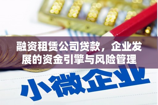 竹崎融资租赁公司贷款，企业发展的资金引擎与风险管理