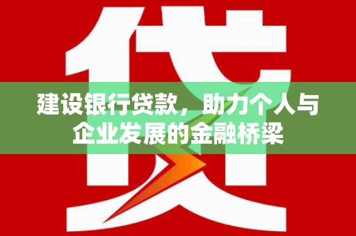 竹崎建设银行贷款，助力个人与企业发展的金融桥梁