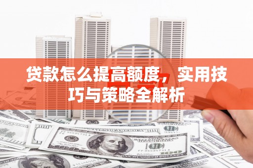 竹崎贷款怎么提高额度，实用技巧与策略全解析
