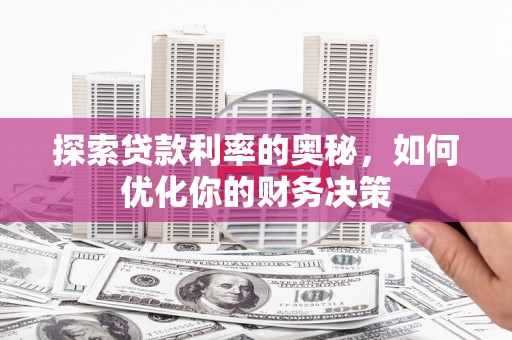 竹崎探索贷款利率的奥秘，如何优化你的财务决策